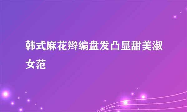 韩式麻花辫编盘发凸显甜美淑女范