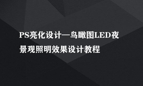 PS亮化设计—鸟瞰图LED夜景观照明效果设计教程