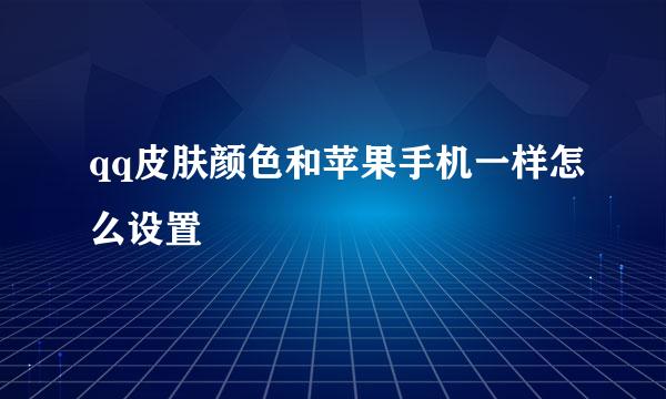 qq皮肤颜色和苹果手机一样怎么设置