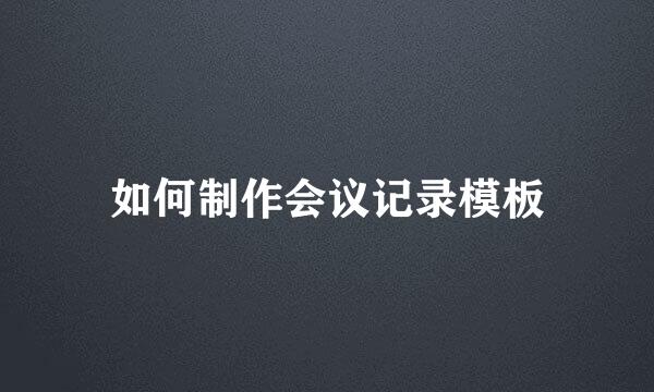如何制作会议记录模板