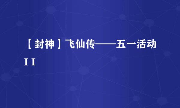 【封神】飞仙传——五一活动I I
