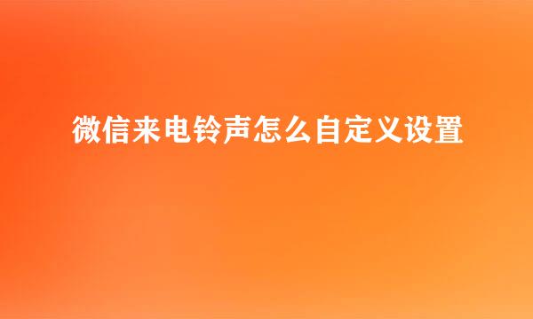 微信来电铃声怎么自定义设置