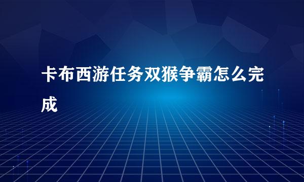 卡布西游任务双猴争霸怎么完成