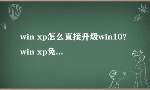 win xp怎么直接升级win10？win xp免费升级win10