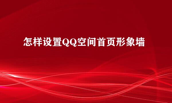 怎样设置QQ空间首页形象墙