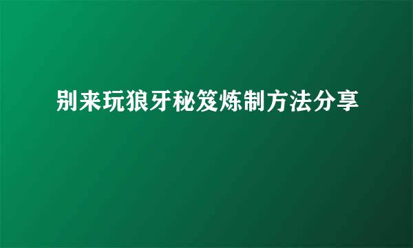 别来玩狼牙秘笈炼制方法分享