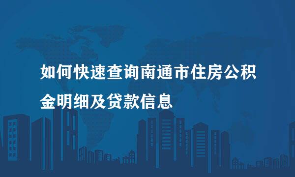 如何快速查询南通市住房公积金明细及贷款信息