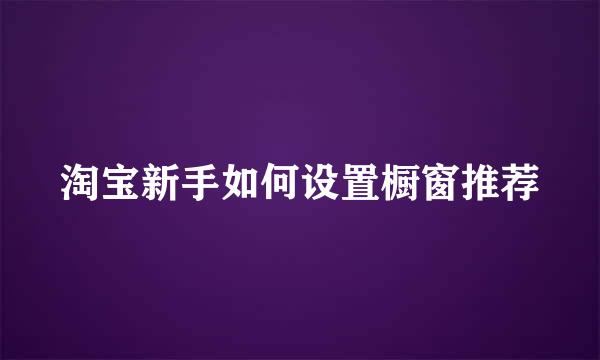 淘宝新手如何设置橱窗推荐