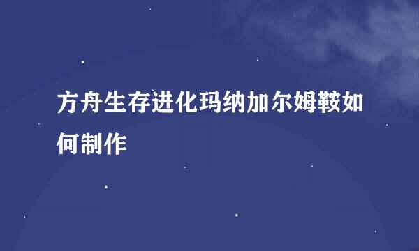 方舟生存进化玛纳加尔姆鞍如何制作