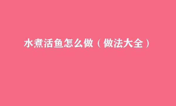 水煮活鱼怎么做（做法大全）