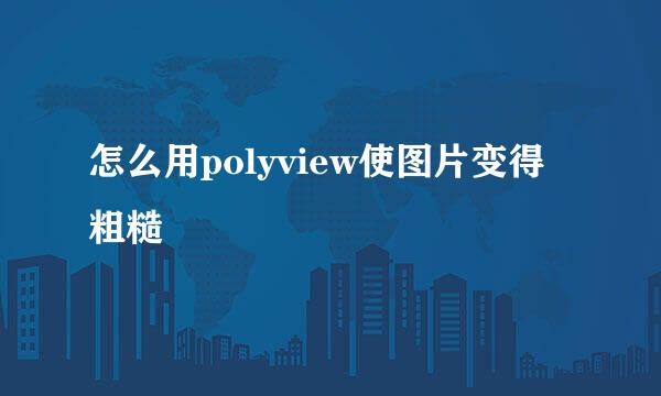 怎么用polyview使图片变得粗糙