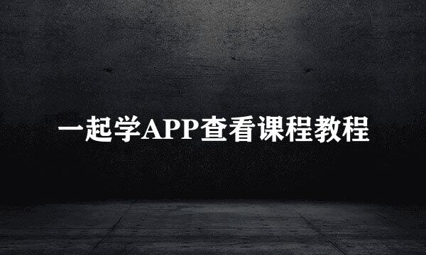 一起学APP查看课程教程