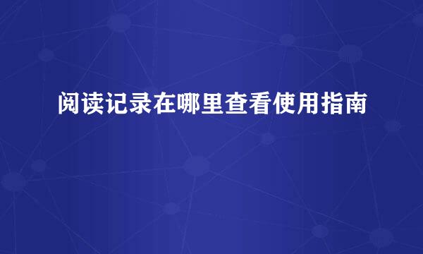 阅读记录在哪里查看使用指南