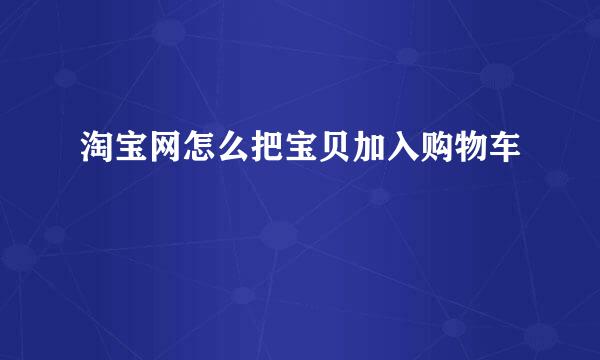 淘宝网怎么把宝贝加入购物车