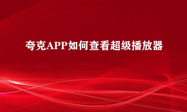 夸克APP如何查看超级播放器