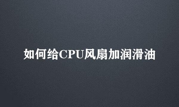 如何给CPU风扇加润滑油