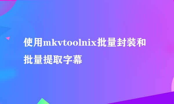 使用mkvtoolnix批量封装和批量提取字幕