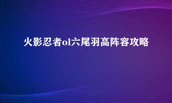 火影忍者ol六尾羽高阵容攻略