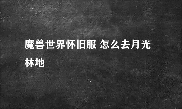 魔兽世界怀旧服 怎么去月光林地