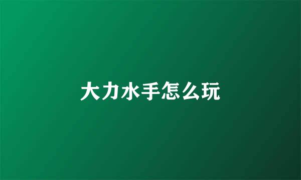 大力水手怎么玩