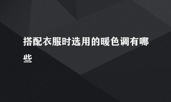 搭配衣服时选用的暖色调有哪些
