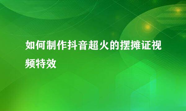 如何制作抖音超火的摆摊证视频特效