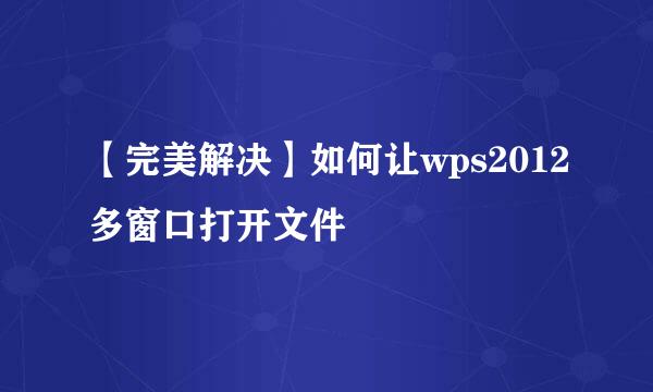 【完美解决】如何让wps2012多窗口打开文件