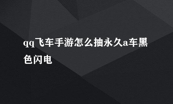 qq飞车手游怎么抽永久a车黑色闪电