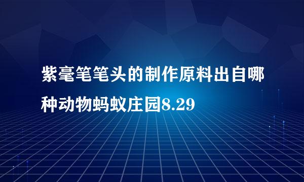 紫毫笔笔头的制作原料出自哪种动物蚂蚁庄园8.29