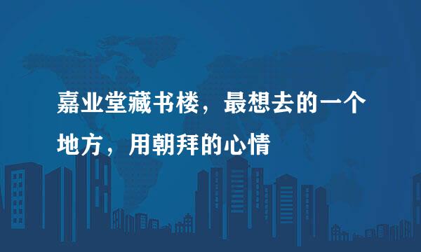 嘉业堂藏书楼，最想去的一个地方，用朝拜的心情