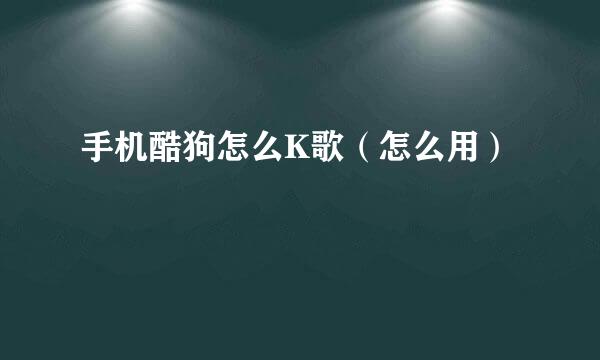 手机酷狗怎么K歌（怎么用）