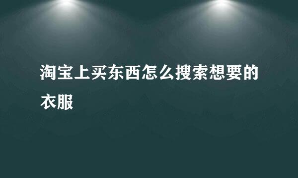 淘宝上买东西怎么搜索想要的衣服