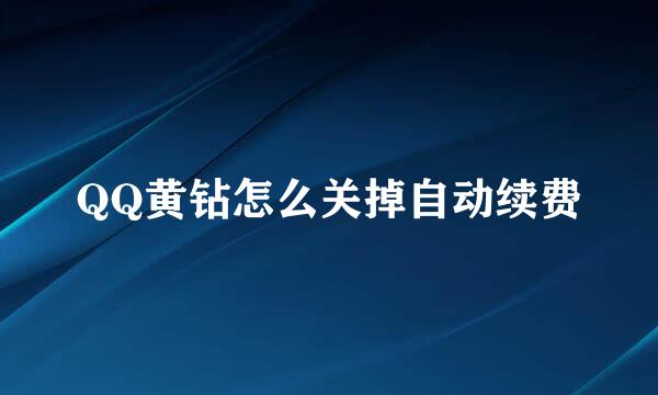 QQ黄钻怎么关掉自动续费