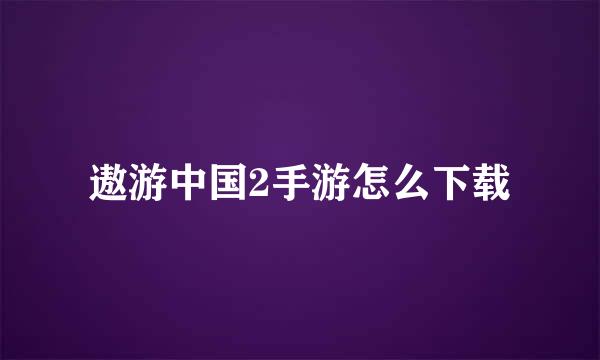 遨游中国2手游怎么下载