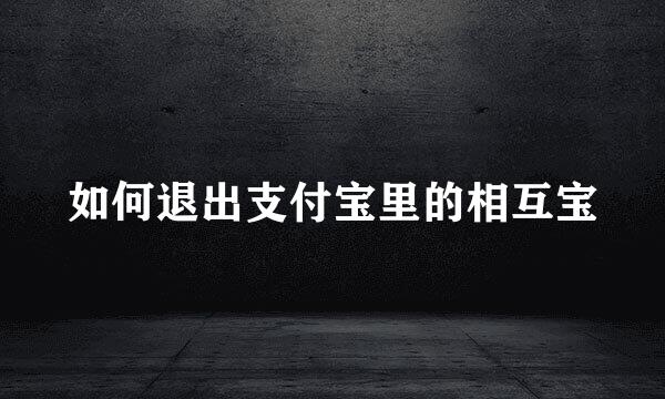 如何退出支付宝里的相互宝