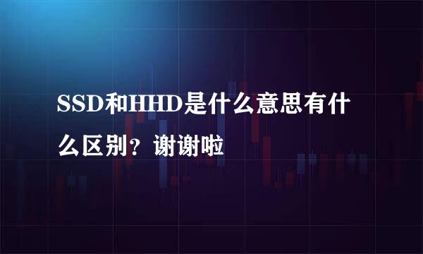 SSD和HHD是什么意思有什么区别？谢谢啦