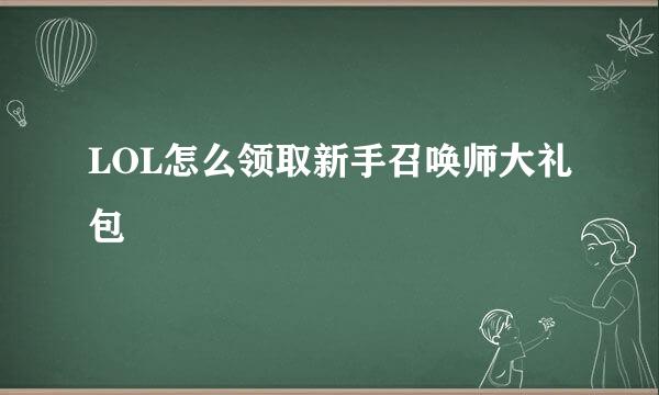 LOL怎么领取新手召唤师大礼包