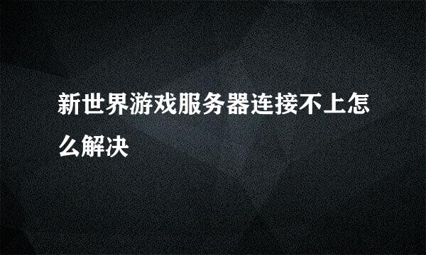 新世界游戏服务器连接不上怎么解决