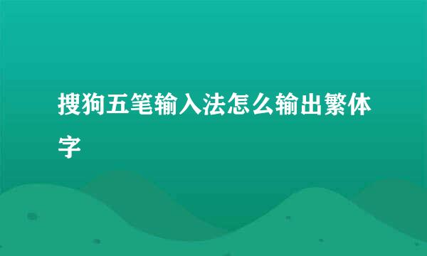 搜狗五笔输入法怎么输出繁体字
