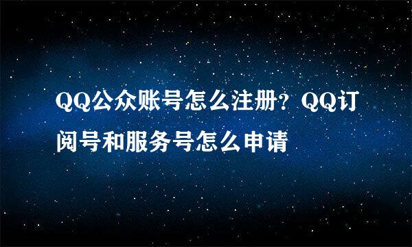 QQ公众账号怎么注册？QQ订阅号和服务号怎么申请