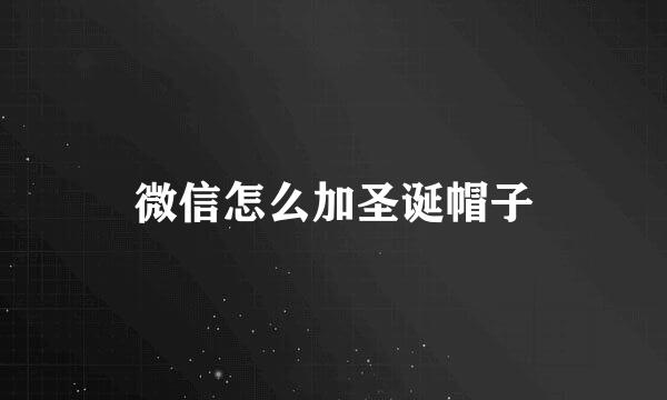 微信怎么加圣诞帽子