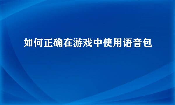 如何正确在游戏中使用语音包