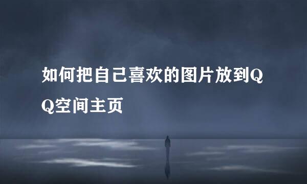 如何把自己喜欢的图片放到QQ空间主页