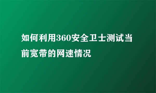 如何利用360安全卫士测试当前宽带的网速情况
