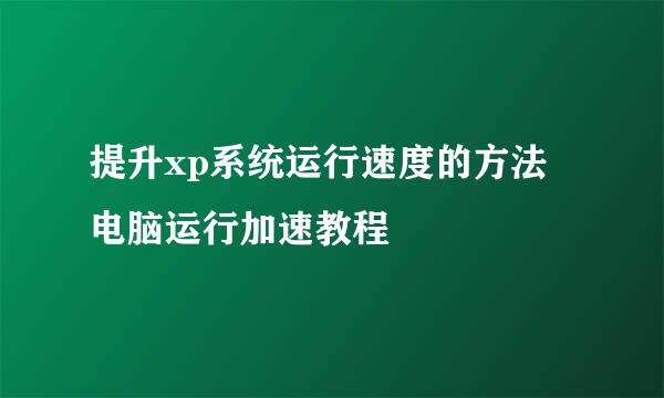提升xp系统运行速度的方法 电脑运行加速教程