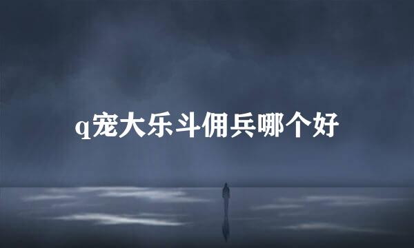 q宠大乐斗佣兵哪个好