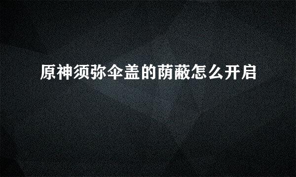 原神须弥伞盖的荫蔽怎么开启