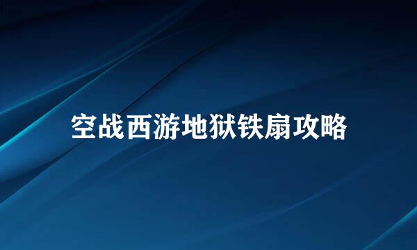 空战西游地狱铁扇攻略