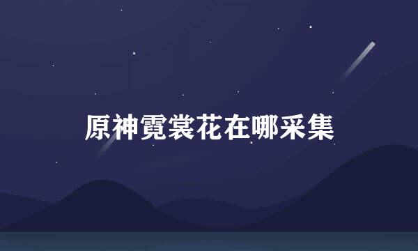 原神霓裳花在哪采集