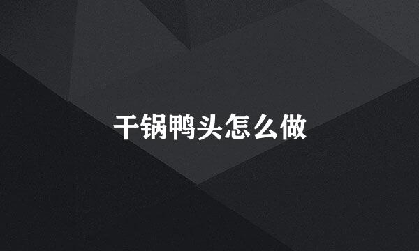 干锅鸭头怎么做
